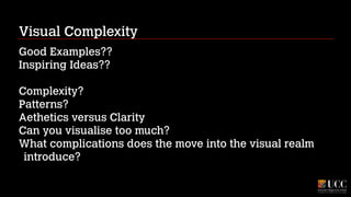 Visual Complexity
Good Examples??
Inspiring Ideas??
!

Complexity?
Patterns?
Aethetics versus Clarity
Can you visualise too much?
What complications does the move into the visual realm
introduce?

 