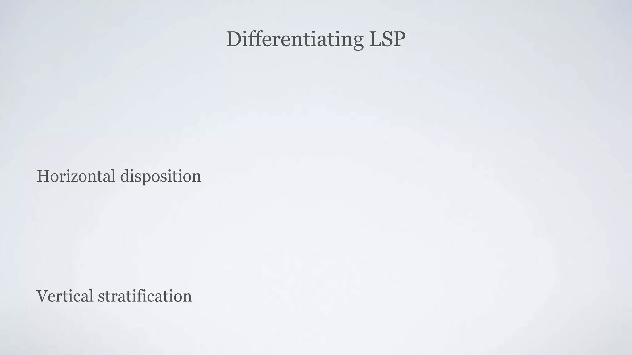 Differentiating LSP
Horizontal disposition
Vertical stratification
 
