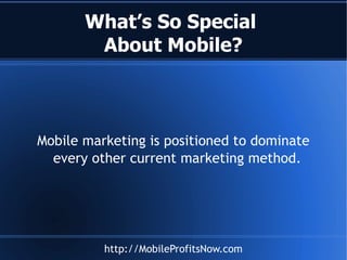 What’s So Special  About Mobile? Mobile marketing is positioned to dominate every other current marketing method.  