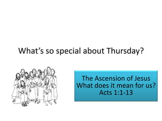 What’s so special about Thursday?The Ascension of JesusWhat does it mean for us?Acts 1:1-13