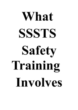 What
SSSTS
Safety
Training
Involves
 