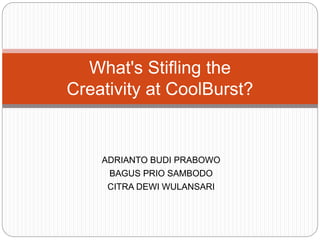 ADRIANTO BUDI PRABOWO
BAGUS PRIO SAMBODO
CITRA DEWI WULANSARI
What's Stifling the
Creativity at CoolBurst?
 