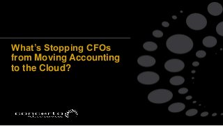 What’s Stopping CFOs
from Moving Accounting
to the Cloud?
 