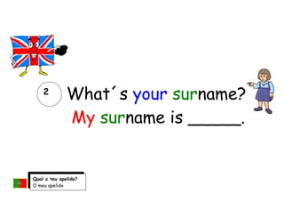 What´s your surname?
My surname is _____.
2
Qual o teu apelido?
O meu apelido
é_____.
 