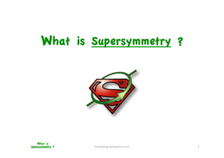 What is Supersymmetry ?




    What is
Supersymmetry ?
   kudayblog.wordpress.com    1 
 