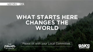 WHAT STARTS HERE
CHANGES THE
WORLD
Please sit with your Local Committee.
 