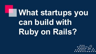 What startups you
can build with
Ruby on Rails?
 