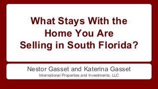 What Stays With the
Home You Are
Selling in South Florida?
Nestor Gasset and Katerina Gasset
International Properties and Investments, LLC
 