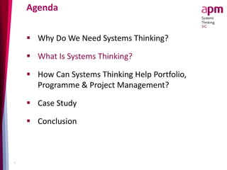 Agenda
 Why Do We Need Systems Thinking?
 What Is Systems Thinking?
 How Can Systems Thinking Help Portfolio,
Programme & Project Management?
 Case Study
 Conclusion
6
 