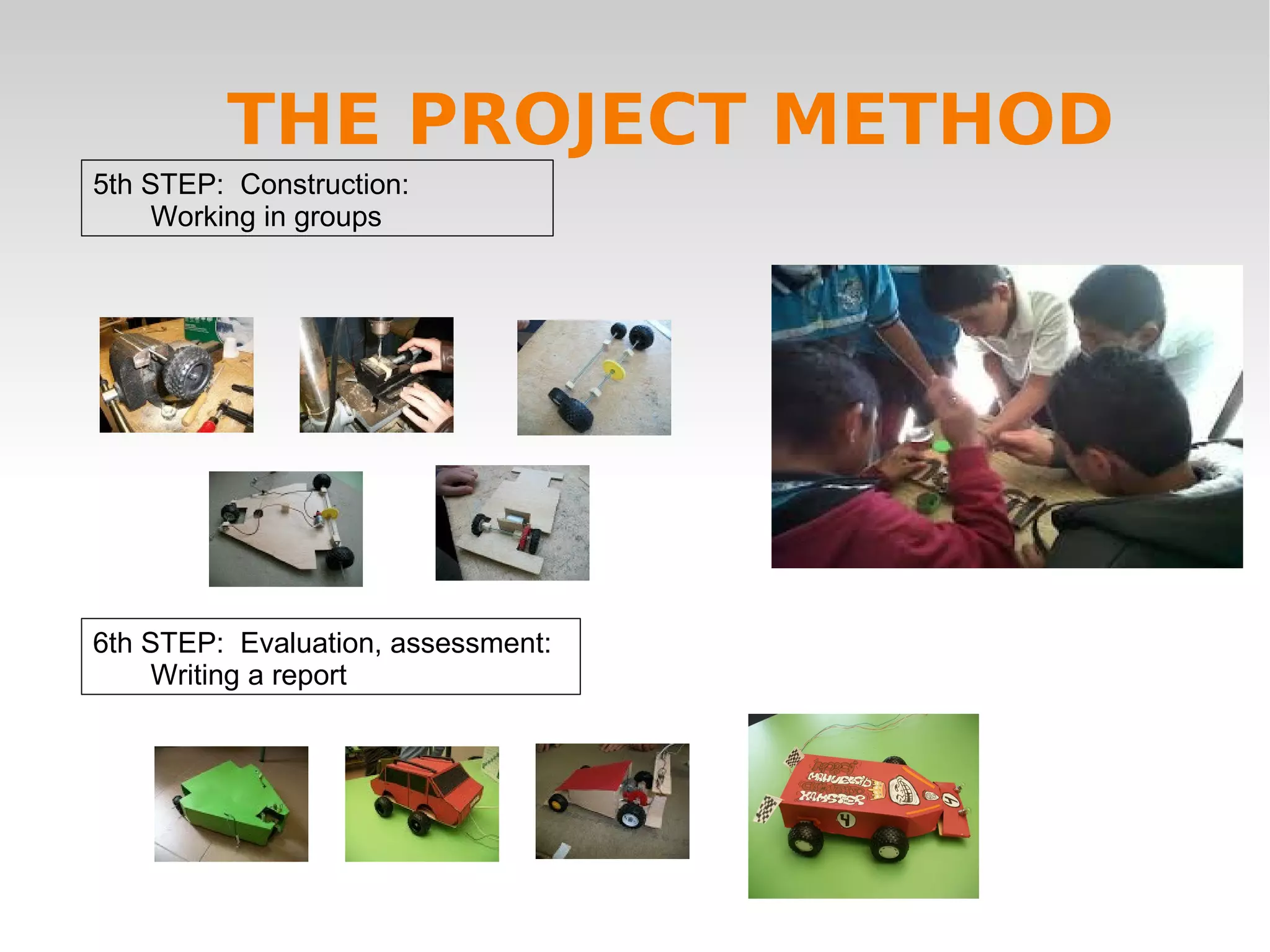 5th STEP: Construction:
Working in groups
6th STEP: Evaluation, assessment:
Writing a report
THE PROJECT METHOD
 