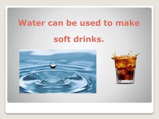 Water can be used to make
soft drinks.
 