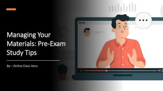Managing Your
Materials: Pre-Exam
Study Tips
By – Online Class Hero
 