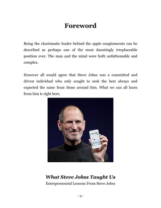 - 4 -
Foreword
Being the charismatic leader behind the apple conglomerate can be
described as perhaps one of the most daun...