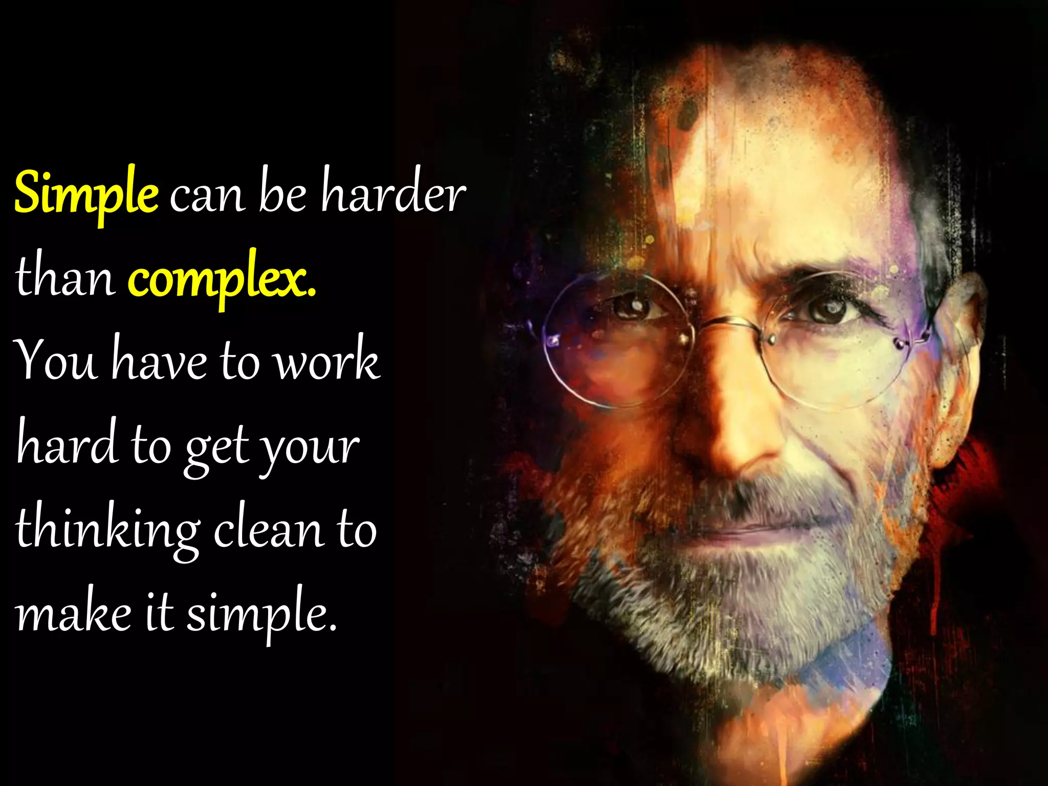 Simple can be harder
than complex.
You have to work
hard to get your
thinking clean to
make it simple.
 