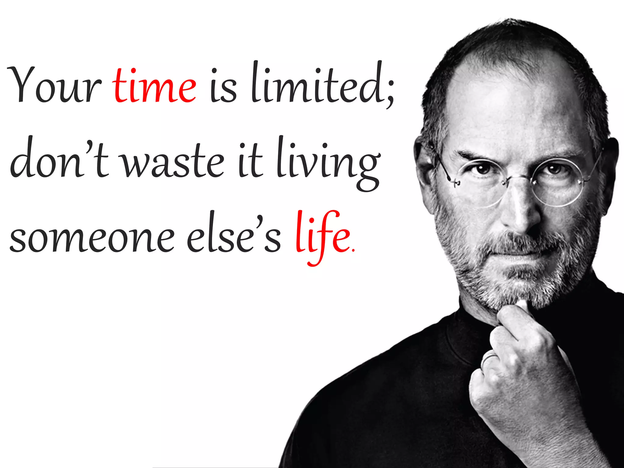 Your time is limited;
don’t waste it living
someone else’s life.
 