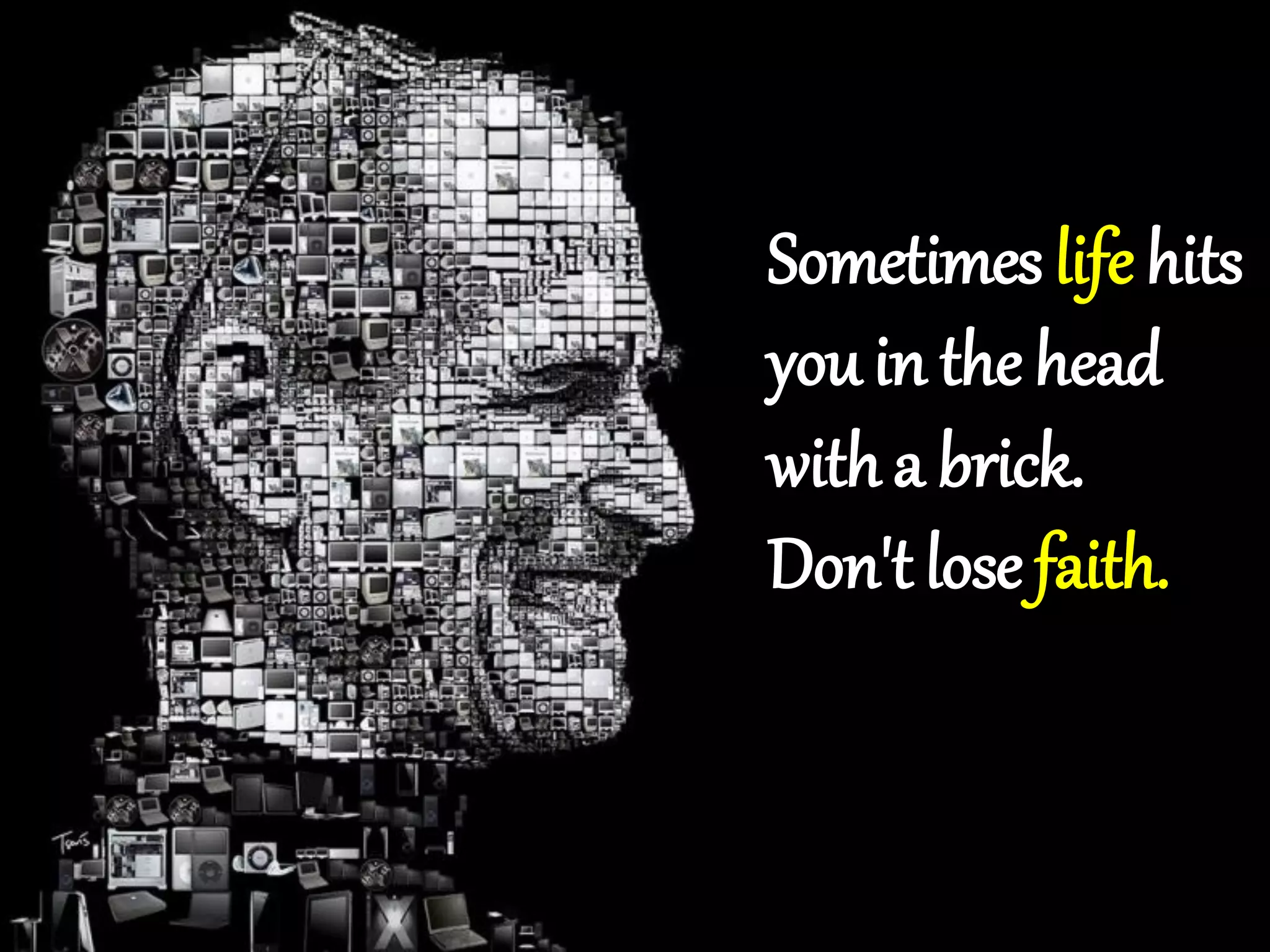 Sometimes life hits
you in the head
witha brick.
Don't lose faith.
 