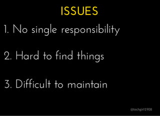 ISSUESISSUES
@techgirl1908
1. No single responsibility1. No single responsibility
2. Hard to find things2. Hard to find th...