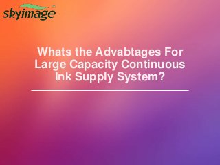 Whats the Advabtages For
Large Capacity Continuous
Ink Supply System?
 