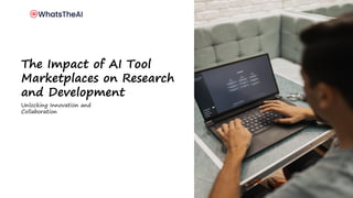 The Impact of AI Tool
Marketplaces on Research
and Development
Unlocking Innovation and
Collaboration
 
