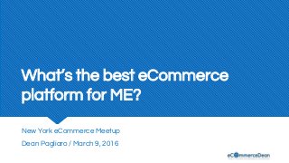 What’s the best eCommerce
platform for ME?
New York eCommerce Meetup
Dean Pagliaro / March 9, 2016
 