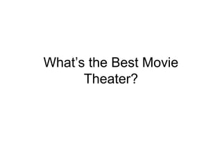 What’s the Best Movie
Theater?
 
