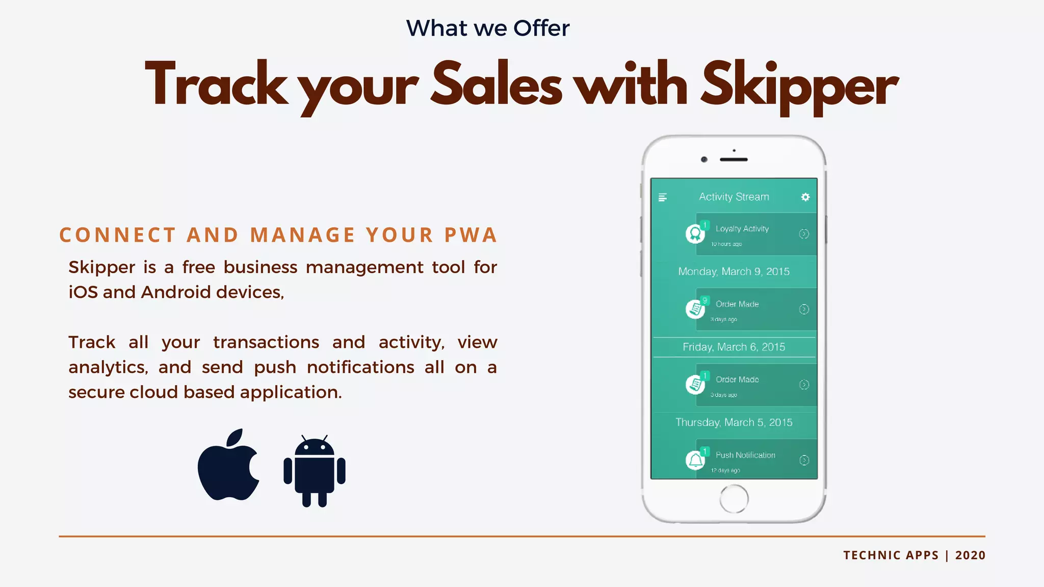 TECHNIC APPS | 2020
Track your Sales with Skipper
Skipper is a free business management tool for
iOS and Android devices,
Track all your transactions and activity, view
analytics, and send push notifications all on a
secure cloud based application.
CONNECT AND MANAGE YOUR PWA
What we Offer
 