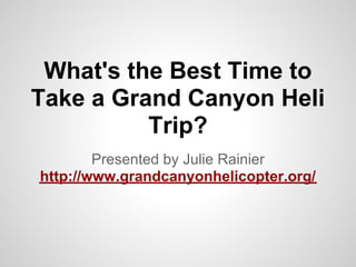 What's the Best Time to
Take a Grand Canyon Heli
          Trip?
        Presented by Julie Rainier
http://www.grandcanyonhelicopter.org/
 