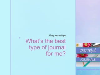 ◤
https://createfuljournals.com
What’s the best
type of journal
for me?
Easy journal tips
 