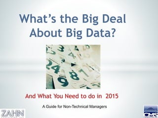1
What’s the Big Deal
About Big Data?
And What You Need to do in 2015
A Guide for Non-Technical Managers
 