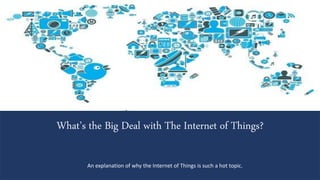 What’s the Big Deal with The Internet of Things?
An explanation of why the Internet of Things is such a hot topic.
 
