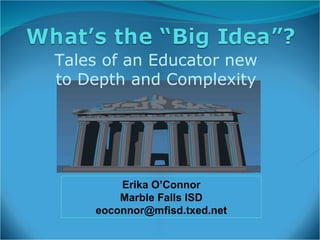 Tales of an Educator new to Depth and Complexity Erika O’Connor Marble Falls ISD [email_address] 