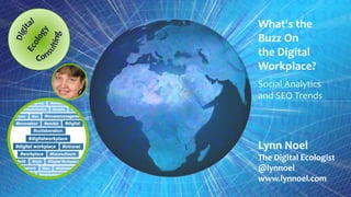 What’s the
Buzz On
the Digital
Workplace?
Social Analytics
and SEO Trends
Lynn Noel
The Digital Ecologist
@lynnoel
www.lynnoel.com
 