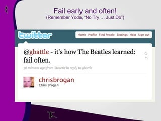 Fail early and often! (Remember Yoda, “No Try … Just Do”) 