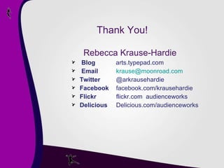 Thank You! Rebecca Krause-Hardie Blog   arts.typepad.com Email   krause @moonroad.com Twitter  @arkrausehardie Facebook   facebook.com/krausehardie Flickr  flickr.com  audienceworks Delicious  Delicious.com/audienceworks 