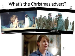 What’s the Christmas advert?1 2
3
 