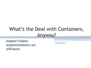 What’s the Deal with Containers,
Anyway?
Stephen Foskett
stephen@fosketts.net
@SFoskett
© Foskett Services
1
 