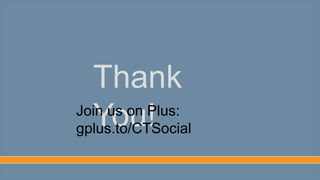Thank You!
Join us on Plus: gplus.to/CTSocial
 