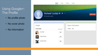 Using Google+: The
Profile
• No profile photo
• No cover photo
• No information
 