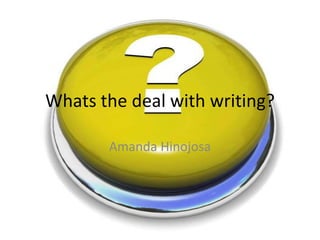 Whats the deal with writing?

       Amanda Hinojosa
 