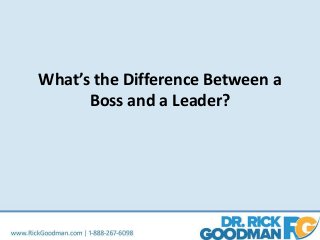 What’s the Difference Between a
Boss and a Leader?
 