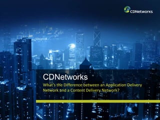 CDNetworks
What’s the Difference between an Application Delivery
Network and a Content Delivery Network?
 