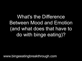 What's the Difference
Between Mood and Emotion
(and what does that have to
do with binge eating)?
www.bingeeatingbreakthrough.com
 