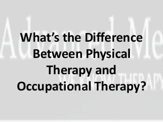 What’s the Difference
  Between Physical
    Therapy and
Occupational Therapy?
 