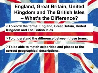 England, Great Britain, United Kingdom and The British Isles – What’s the Difference? ,[object Object],[object Object],[object Object]