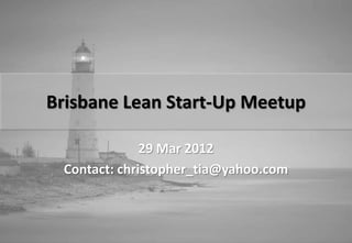Brisbane Lean Start-Up Meetup

              29 Mar 2012
 Contact: christopher_tia@yahoo.com
 