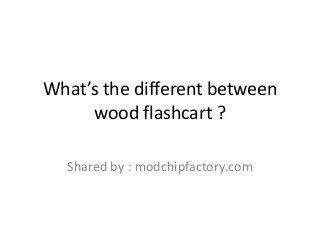 What’s the different between
wood flashcart ?
Shared by : modchipfactory.com
 