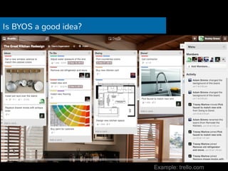 Is BYOS a good idea? 
— Trello, WhatsApp etc. 
Example: trello.com 
 