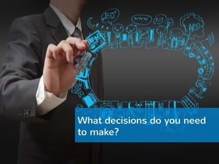 What decisions do you need 
to make? 
 