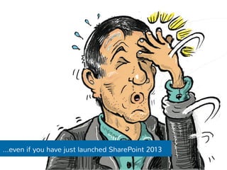 …even if you have just launched SharePoint 2013 
 