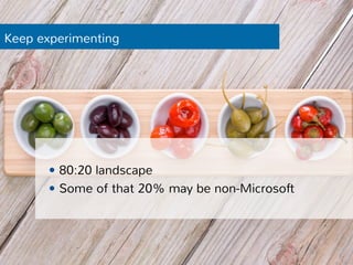 Keep experimenting 
— 80:20 landscape 
— Some of that 20% may be non-Microsoft 
 